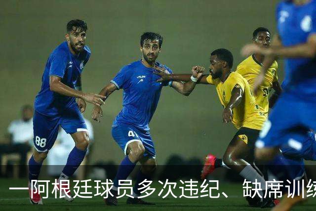 一阿根廷球员多次违纪、缺席训练、酒检阳性，被阿乙球队解约