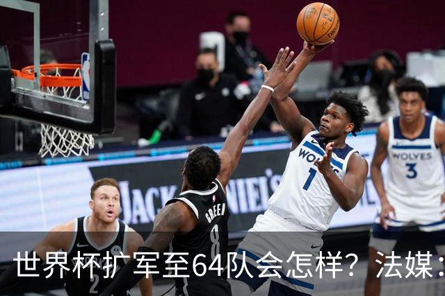 世界杯扩军至64队会怎样？法媒：依然没有中国队