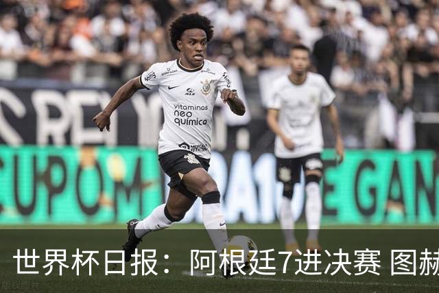 世界杯日报：阿根廷7进决赛 图赫尔将留任率队征战欧洲杯