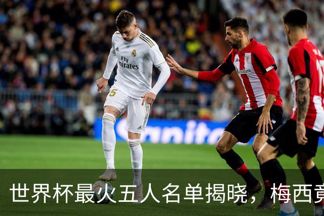 世界杯最火五人名单揭晓，梅西竟不是第一，C 罗勉强挤进来