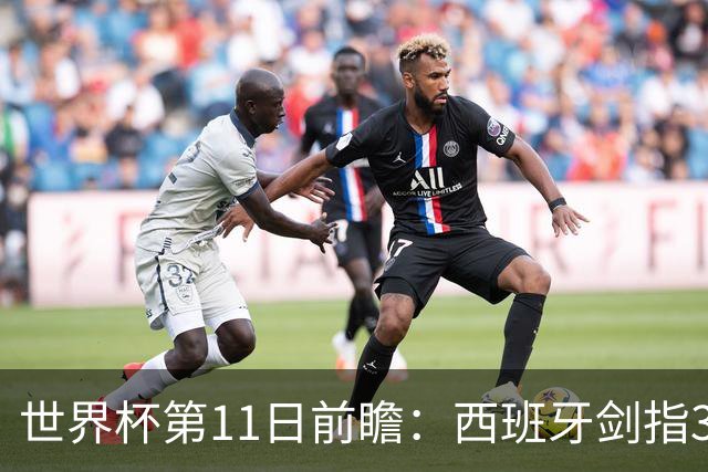 世界杯第11日前瞻：西班牙剑指3分 波斯铁骑抗欧欲破魔咒