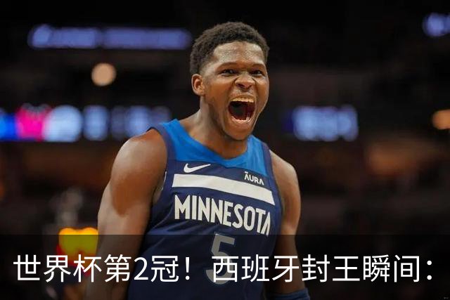 世界杯第2冠！西班牙封王瞬间：亚马尔跪地 多人落泪 传奇狂欢