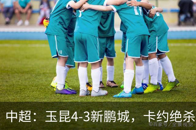 中超：玉昆4-3新鹏城，卡约绝杀，布尼亚明韦斯利传射