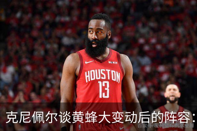 克尼佩尔谈黄蜂大变动后的阵容：很喜欢现有的阵容 外线射手如云