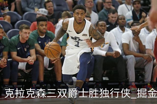 克拉克森三双爵士胜独行侠 掘金送黄蜂11连败