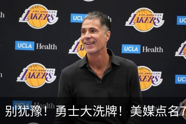 别犹豫！勇士大洗牌！美媒点名7人！别耽误库里了！
