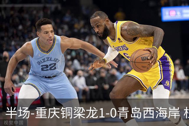 半场-重庆铜梁龙1-0青岛西海岸 杜月徵破门 丁海峰蹬踏向余望染红