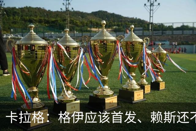 卡拉格：格伊应该首发、赖斯还不能休息 英格兰别太得意忘形