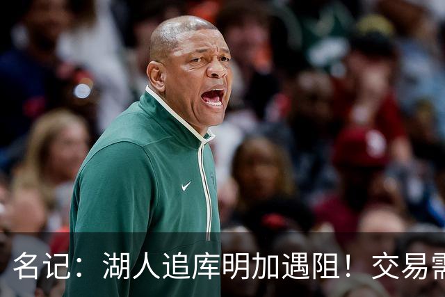 名记：湖人追库明加遇阻！交易需加入范德比尔特 但老鹰不太愿意
