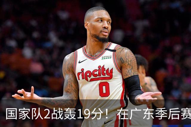 国家队2战轰19分！在广东季后赛5战得3分，球迷：离开杜锋会打球了