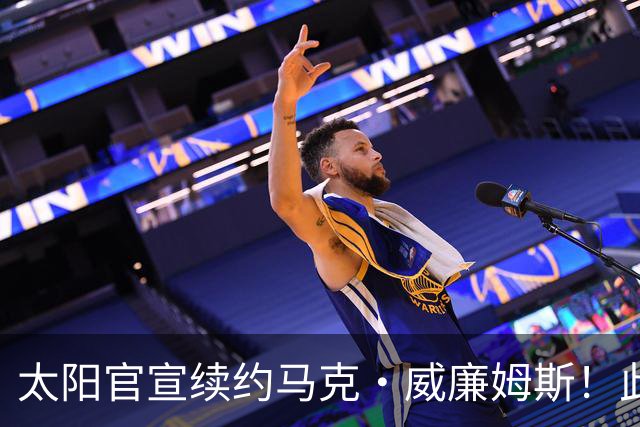 太阳官宣续约马克·威廉姆斯！此前有报道合同为3年3800万美元！