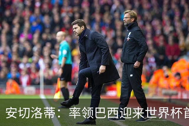 安切洛蒂：率领巴西迎来世界杯首战 既是责任也是荣光