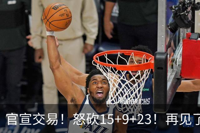 官宣交易！怒砍15+9+23！再见了，达拉斯