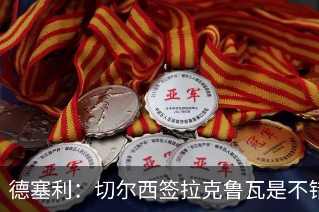 德塞利：切尔西签拉克鲁瓦是不错的交易，但他们还需要领袖