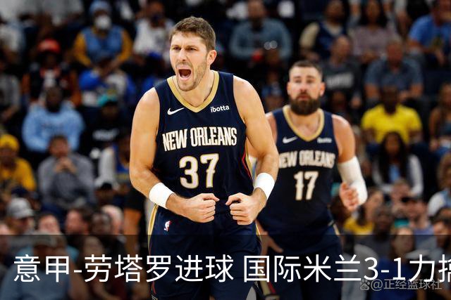 意甲-劳塔罗进球 国际米兰3-1力擒罗马登上榜首