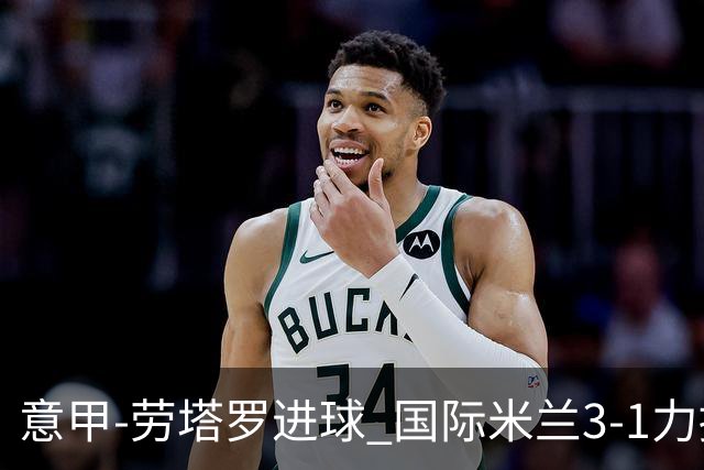 意甲-劳塔罗进球 国际米兰3-1力擒罗马登上榜首