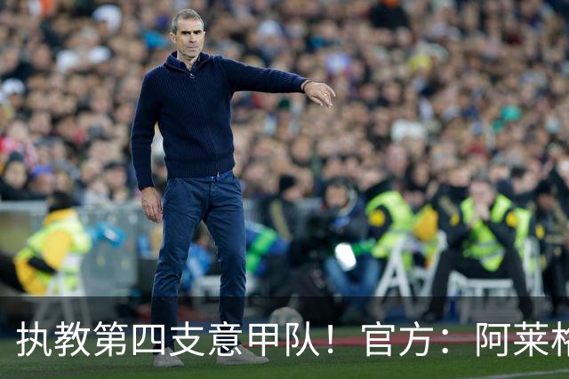 执教第四支意甲队！官方：阿莱格里执教那不勒斯，接替孔蒂