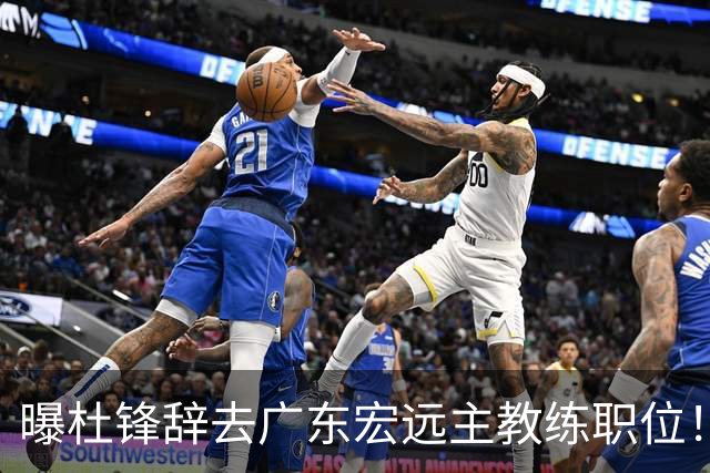 曝杜锋辞去广东宏远主教练职位！
