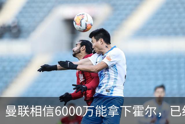 曼联相信6000万能拿下霍尔，已经对接纽卡！已选备胎仅需1400万