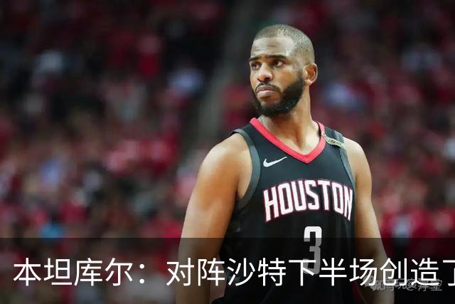 本坦库尔：对阵沙特下半场创造了很多机会，希望战佛得角多进球
