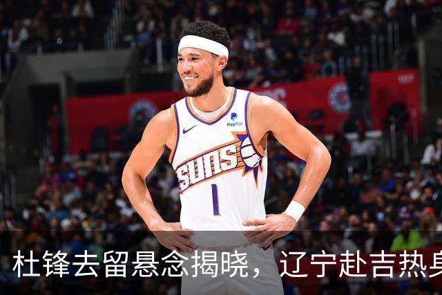 杜锋去留悬念揭晓，辽宁赴吉热身，山西广厦1换1交易达成，状元大热未报名选秀