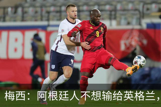 梅西：阿根廷人不想输给英格兰，感谢上帝，我们最终做到了！