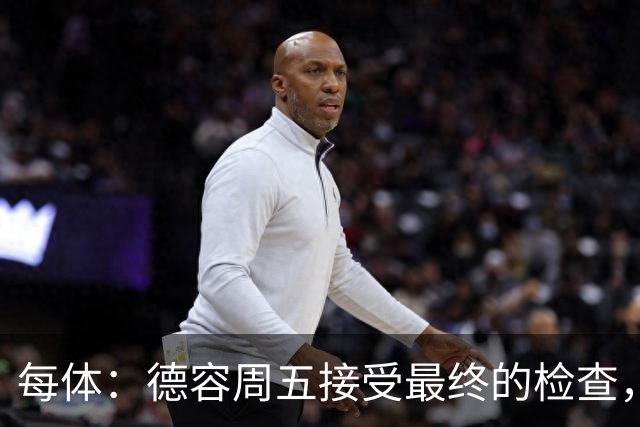 每体：德容周五接受最终的检查，巴萨也预计会在今天发表官方通告