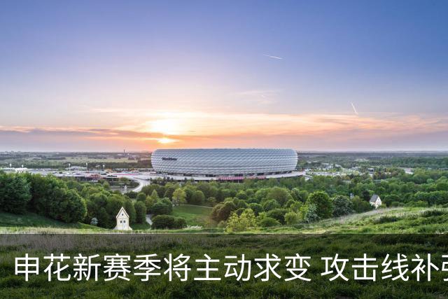 申花新赛季将主动求变 攻击线补强+战术升级是重点