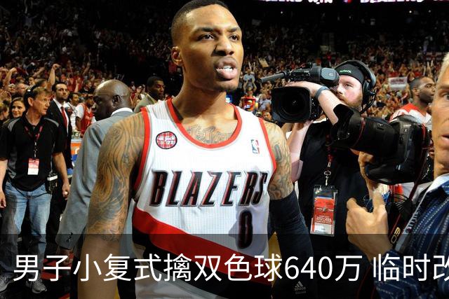男子小复式擒双色球640万 临时改蓝球击中头奖