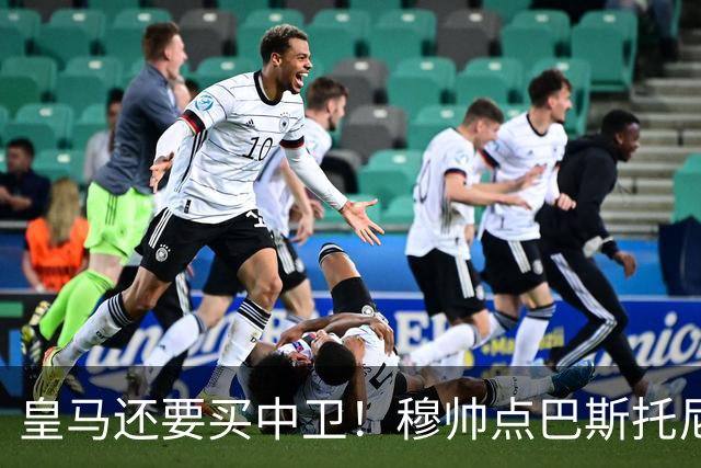 皇马还要买中卫！穆帅点巴斯托尼 国米非7000万欧不谈