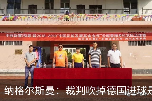 纳格尔斯曼：裁判吹掉德国进球是丑闻 我绝不会辞职的