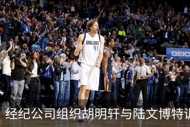经纪公司组织胡明轩与陆文博特训，强度极大，强化运球和投篮！