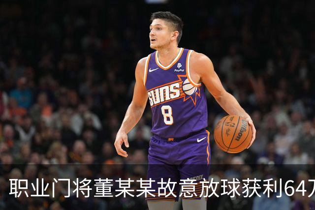 职业门将董某某故意放球获利64万，被判有期徒刑1年6个月+罚款8万