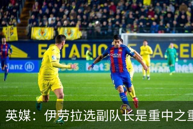 英媒：伊劳拉选副队长是重中之重，索博是最引人注目的人选