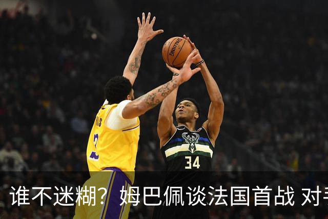 谁不迷糊？姆巴佩谈法国首战 对手是不是非洲杯冠军？