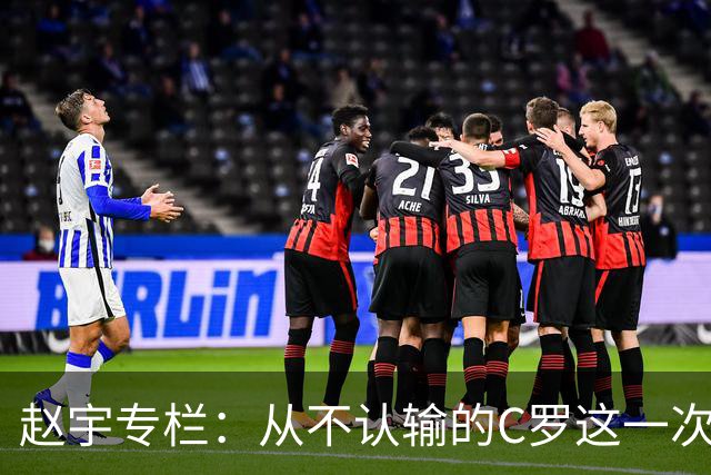 赵宇专栏：从不认输的C罗这一次只是败给了时间