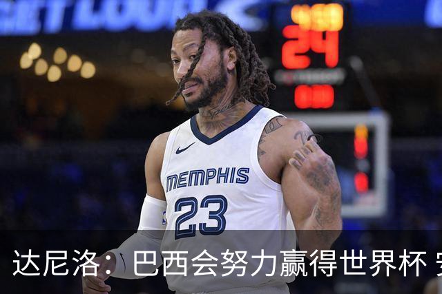 达尼洛：巴西会努力赢得世界杯 安切洛蒂像C罗，最有名仍很谦逊