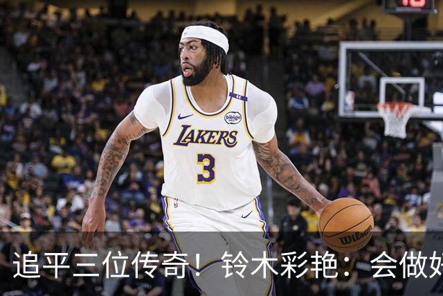 追平三位传奇！铃木彩艳：会做好充分准备 力争连场零封