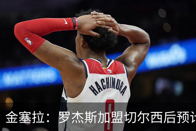 金塞拉：罗杰斯加盟切尔西后预计将主踢左路，吉滕斯担当替补