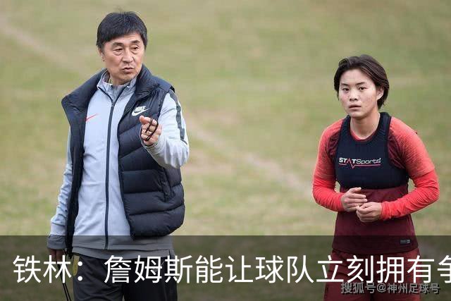 铁林：詹姆斯能让球队立刻拥有争冠实力 如果他去76人会很恐怖