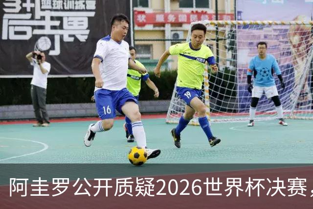 阿圭罗公开质疑2026世界杯决赛，阿根廷输球背后藏着多少问号