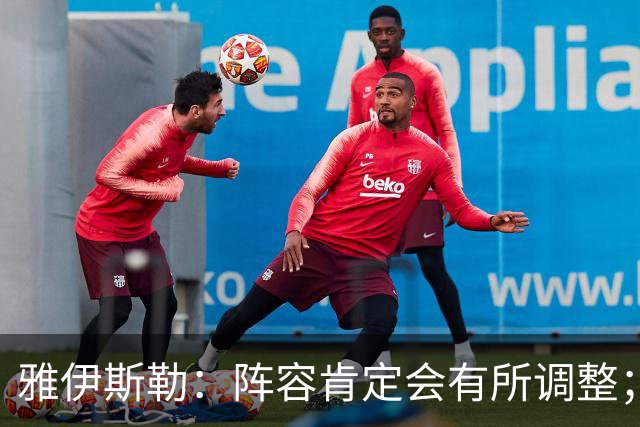 雅伊斯勒：阵容肯定会有所调整；我们把大牌球员离队视作机会