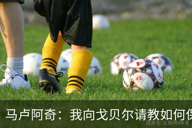 马卢阿奇：我向戈贝尔请教如何保持身体状态 心态层面是我的优势