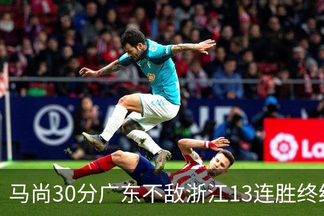 马尚30分广东不敌浙江13连胜终结 余嘉豪20分