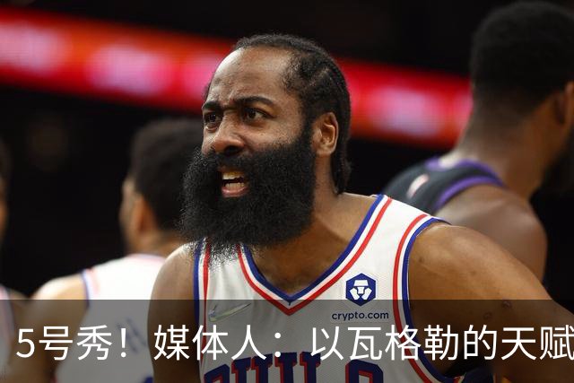 5号秀！媒体人：以瓦格勒的天赋和打法来看 是那种容易水的类型