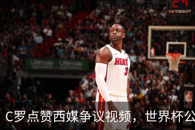 C罗点赞西媒争议视频，世界杯公平性引全球热议