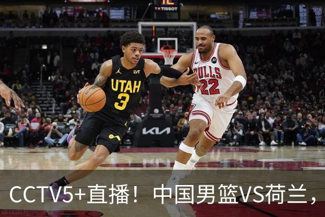 CCTV5+直播！中国男篮VS荷兰，杨瀚森确定出战，郭士强重点考察后卫