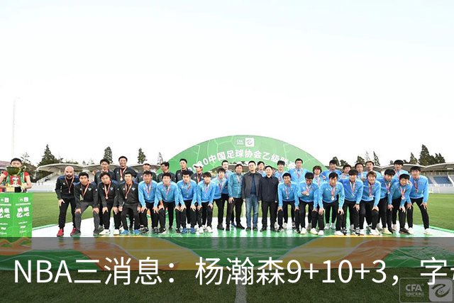 NBA三消息：杨瀚森9+10+3，字母哥亮相热火，詹姆斯3选1？