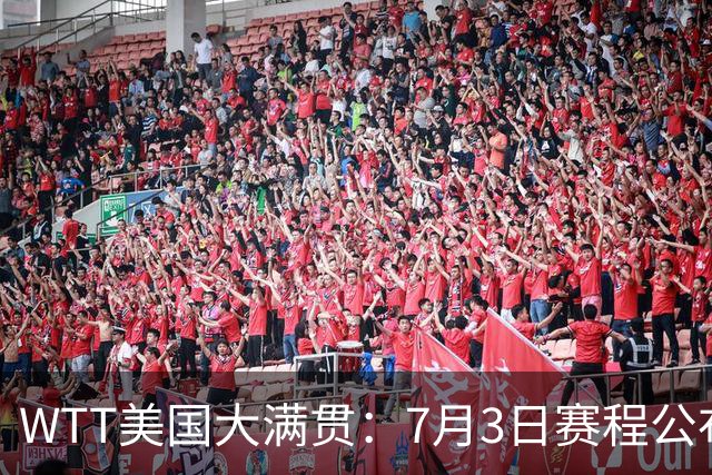 WTT美国大满贯：7月3日赛程公布！莎头组合再登场，王楚钦一日2战